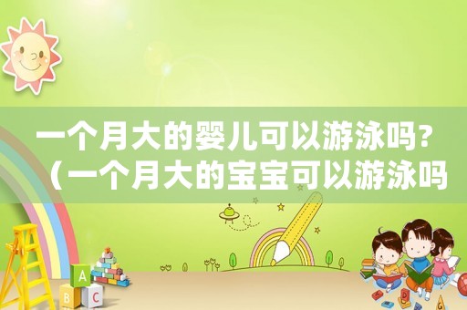 一個月大的嬰兒可以游泳嗎?（一個月大的寶寶可以游泳嗎?）