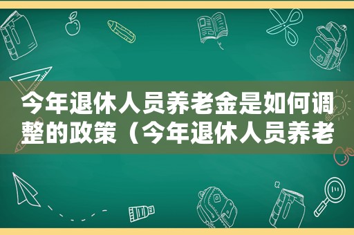 今年退休人員養老金是如何調整的政策（今年退休人員養老金是如何調整的）