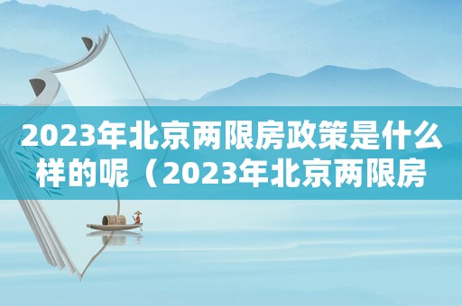 2023年北京兩限房政策是什么樣的呢（2023年北京兩限房政策是什么樣的）