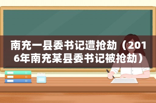 南充一縣委書記遭搶劫（2016年南充某縣委書記被搶劫）