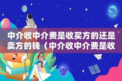 中介收中介費是收買方的還是賣方的錢（中介收中介費是收買方的還是賣方的）