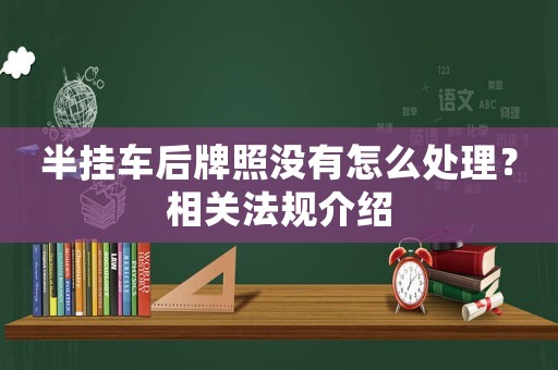 半掛車后牌照沒有怎么處理？相關法規(guī)介紹