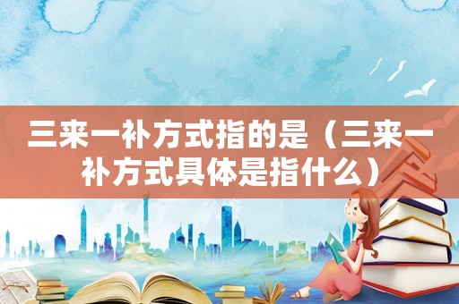 三來一補方式指的是（三來一補方式具體是指什么）