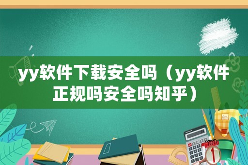 yy軟件下載安全嗎（yy軟件正規(guī)嗎安全嗎知乎）