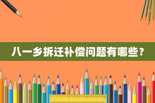 八一鄉拆遷補償問題有哪些？