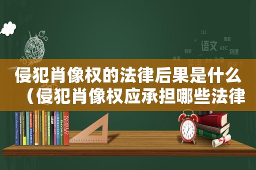 侵犯肖像權的法律后果是什么（侵犯肖像權應承擔哪些法律責任）