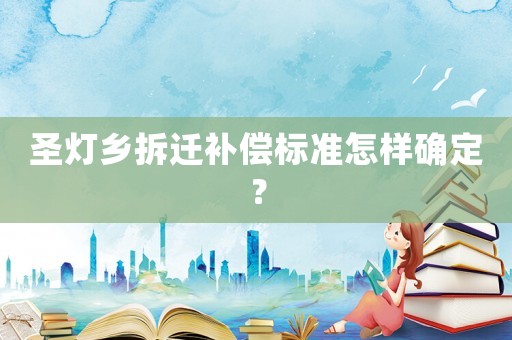 圣燈鄉拆遷補償標準怎樣確定？