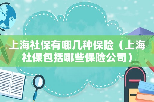 上海社保有哪幾種保險（上海社保包括哪些保險公司）