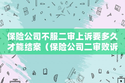 保險公司不服二審上訴要多久才能結案（保險公司二審敗訴該如何索賠）