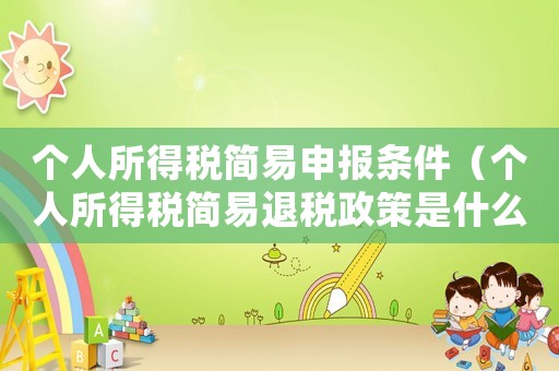 個人所得稅簡易申報條件（個人所得稅簡易退稅政策是什么意思）