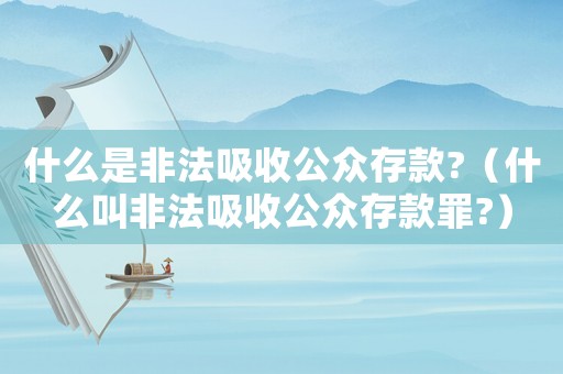 什么是非法吸收公眾存款?（什么叫非法吸收公眾存款罪?）