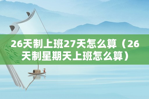 26天制上班27天怎么算（26天制星期天上班怎么算）
