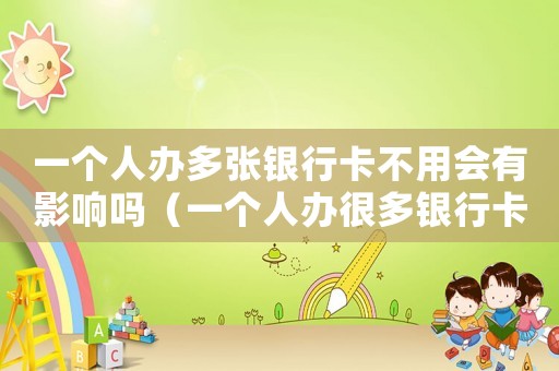 一個人辦多張銀行卡不用會有影響嗎（一個人辦很多銀行卡犯法嗎）