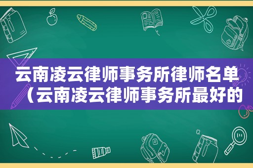 云南凌云律師事務所律師名單（云南凌云律師事務所最好的律師）