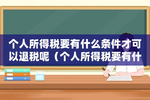 個(gè)人所得稅要有什么條件才可以退稅呢（個(gè)人所得稅要有什么條件才可以退稅）