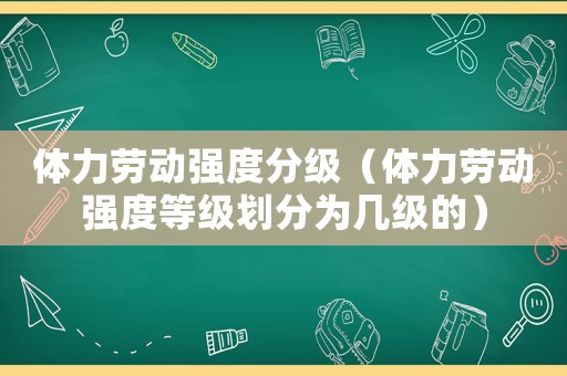 體力勞動強度分級（體力勞動強度等級劃分為幾級的）