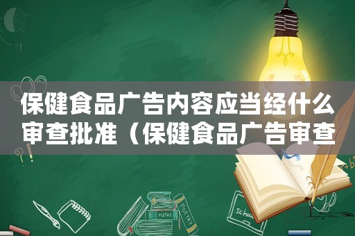 保健食品廣告內容應當經什么審查批準（保健食品廣告審查暫行規定作廢了嗎）