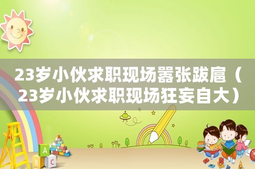 23歲小伙求職現場囂張跋扈（23歲小伙求職現場狂妄自大）