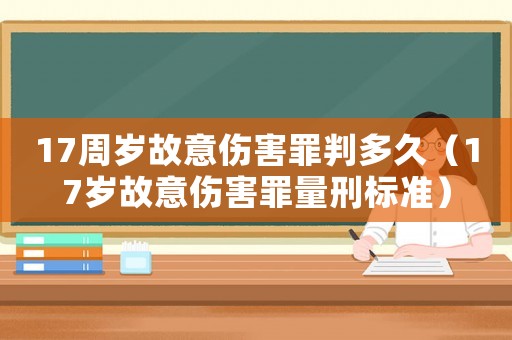 17周歲故意傷害罪判多久（17歲故意傷害罪量刑標(biāo)準(zhǔn)）