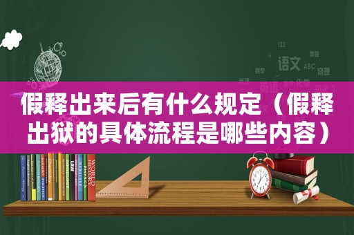 假釋出來(lái)后有什么規(guī)定（假釋出獄的具體流程是哪些內(nèi)容）
