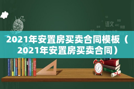 2021年安置房買賣合同模板（2021年安置房買賣合同）