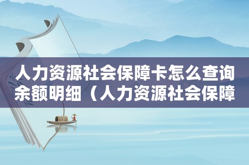 人力資源社會保障卡怎么查詢余額明細（人力資源社會保障卡怎么查詢余額）