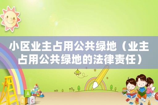 小區(qū)業(yè)主占用公共綠地（業(yè)主占用公共綠地的法律責任）
