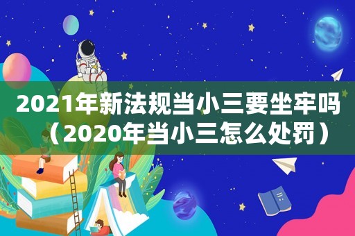 2021年新法規(guī)當小三要坐牢嗎（2020年當小三怎么處罰）