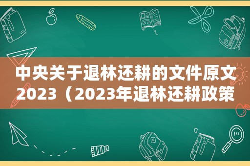 中央關(guān)于退林還耕的文件原文2023（2023年退林還耕政策強(qiáng)制執(zhí)行）
