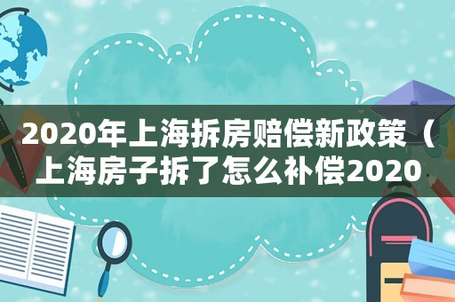2020年上海拆房賠償新政策（上海房子拆了怎么補償2020）