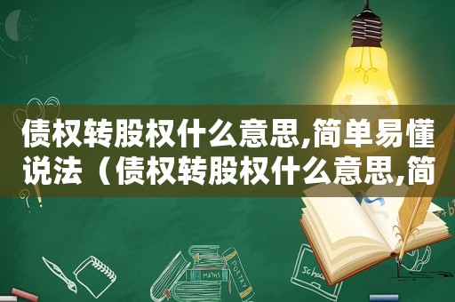 債權(quán)轉(zhuǎn)股權(quán)什么意思,簡單易懂說法（債權(quán)轉(zhuǎn)股權(quán)什么意思,簡單易懂）