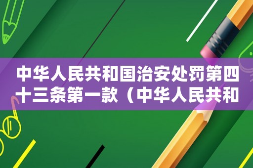 中華人民共和國治安處罰第四十三條第一款（中華人民共和國治安處罰條例第43條）