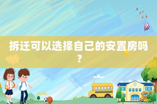 拆遷可以選擇自己的安置房嗎？