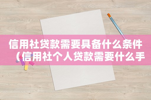 信用社貸款需要具備什么條件（信用社個人貸款需要什么手續(xù)）