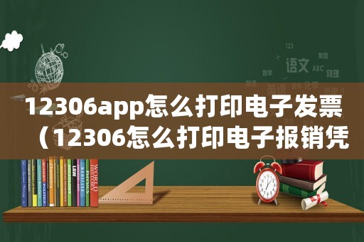 12306app怎么打印電子發票（12306怎么打印電子報銷憑證）