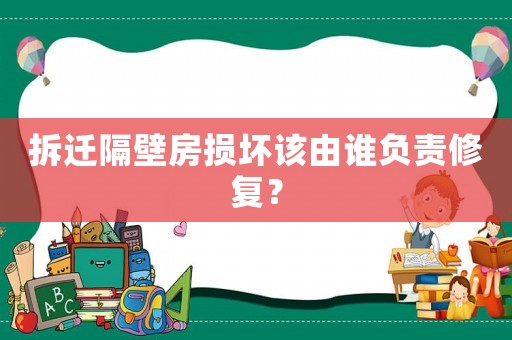 拆遷隔壁房損壞該由誰負(fù)責(zé)修復(fù)？