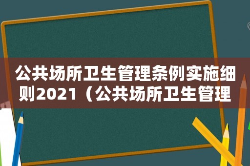 公共場所衛生管理條例實施細則2021（公共場所衛生管理條例實施細則）