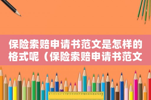 保險索賠申請書范文是怎樣的格式呢（保險索賠申請書范文是怎樣的格式）