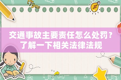交通事故主要責(zé)任怎么處罰？了解一下相關(guān)法律法規(guī)