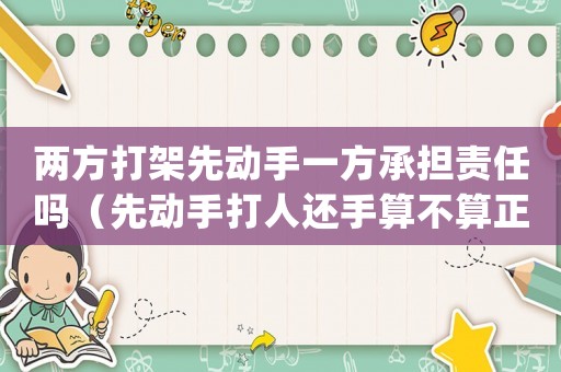 兩方打架先動手一方承擔責任嗎（先動手打人還手算不算正當防衛）