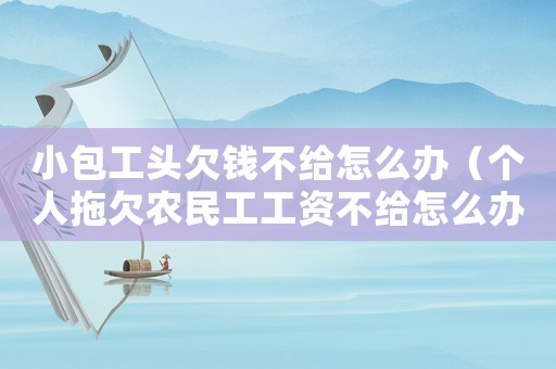 小包工頭欠錢不給怎么辦（個人拖欠農(nóng)民工工資不給怎么辦）