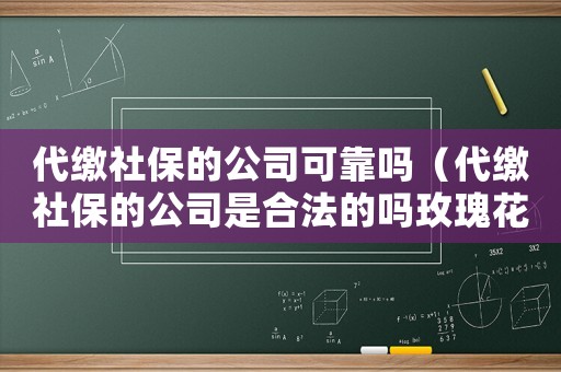 代繳社保的公司可靠嗎（代繳社保的公司是合法的嗎玫瑰花）