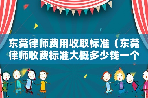 東莞律師費用收取標準（東莞律師收費標準大概多少錢一個月）
