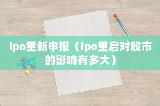ipo重新申報（ipo重啟對股市的影響有多大）