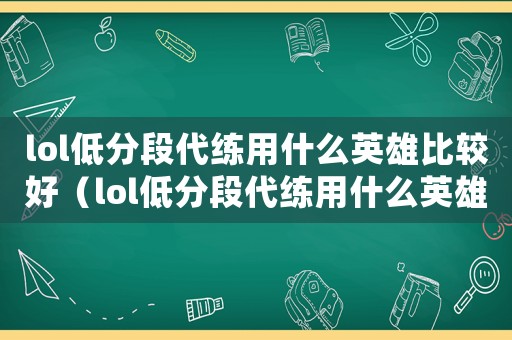 lol低分段代練用什么英雄比較好（lol低分段代練用什么英雄）