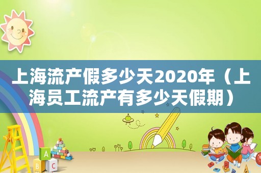 上海流產(chǎn)假多少天2020年（上海員工流產(chǎn)有多少天假期）