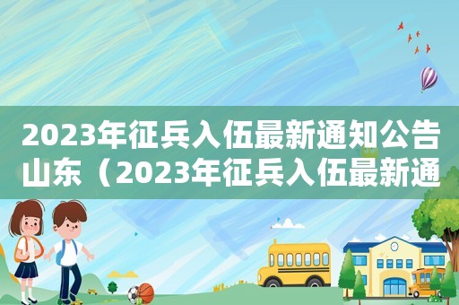 2023年征兵入伍最新通知公告山東（2023年征兵入伍最新通知公告）