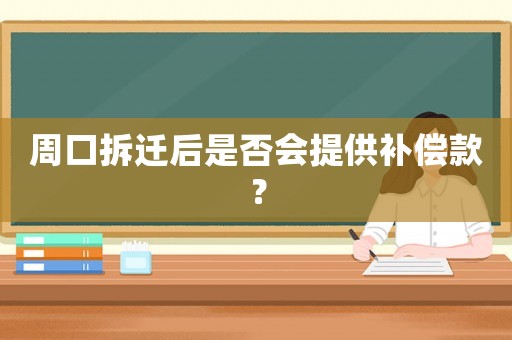 周口拆遷后是否會提供補償款？
