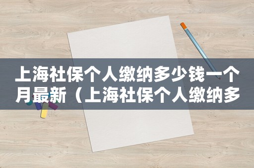 上海社保個(gè)人繳納多少錢一個(gè)月最新（上海社保個(gè)人繳納多少錢一個(gè)月）