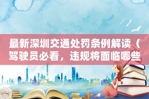 最新深圳交通處罰條例解讀（駕駛員必看，違規(guī)將面臨哪些懲罰？）